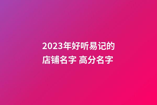 2023年好听易记的店铺名字 高分名字-第1张-店铺起名-玄机派